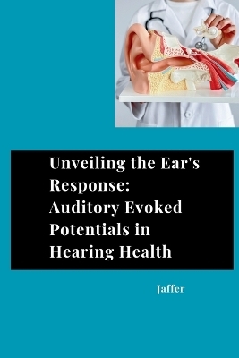 Unveiling the Ear's Response: Auditory Evoked Potentials in Hearing Health -  Jaffer