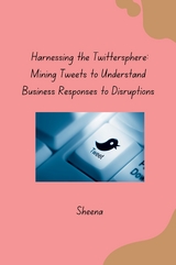 Harnessing the Twittersphere: Mining Tweets to Understand Business Responses to Disruptions -  Sheena