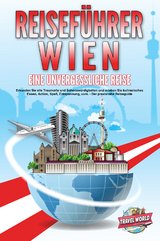 REISEFÜHRER WIEN - Eine unvergessliche Reise: Erkunden Sie alle Traumorte und Sehenswürdigkeiten und erleben Sie kulinarisches Essen, Action, Spaß, Entspannung, uvm. - Der praxisnahe Reiseguide - Travel World