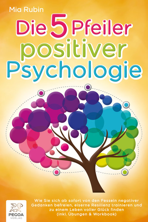 Die 5 Pfeiler positiver Psychologie: Wie Sie sich ab sofort von den Fesseln negativer Gedanken befreien, eiserne Resilienz trainieren und zu einem Leben voller Glück finden (inkl. Übungen & Workbook) - Mia Rubin