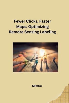 Fewer Clicks, Faster Maps: Optimizing Remote Sensing Labeling -  Mittal