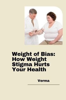 Weight of Bias: How Weight Stigma Hurts Your Health -  Verma