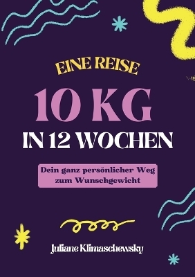 10 KG in 12 Wochen, Dein ganz persönlicher Weg zum Wunschgewicht - Juliane Klimaschewsky