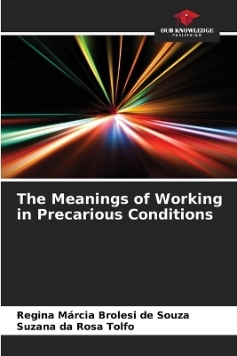 The Meanings of Working in Precarious Conditions - Regina M�rcia Brolesi de Souza, Suzana da Rosa Tolfo