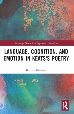 Language, Cognition, and Emotion in Keats's Poetry - Katrina Brannon