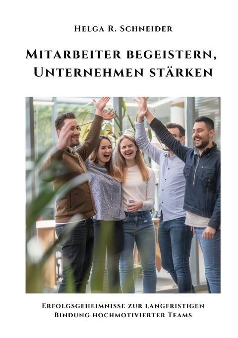 Mitarbeiter begeistern, Unternehmen stärken - Helga R. Schneider