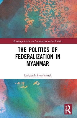 The Politics of Federalization in Myanmar - Dulyapak Preecharush