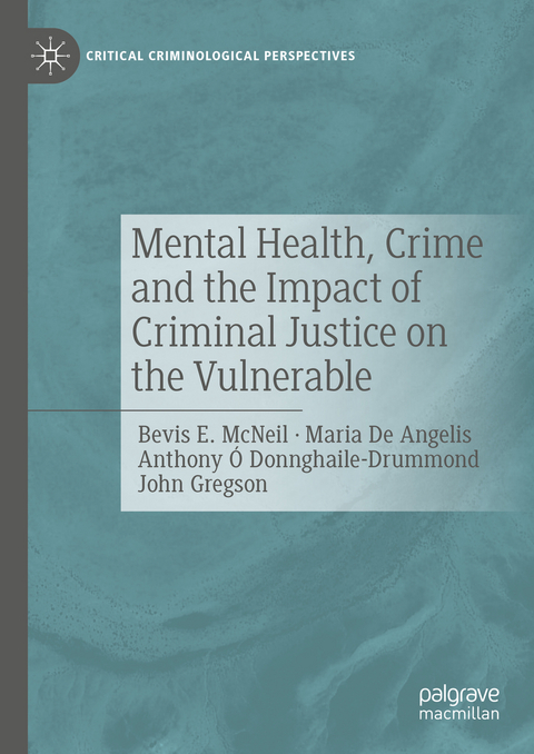 Mental Health, Crime and the Impact of Criminal Justice on the Vulnerable - Bevis E. McNeil, Maria De Angelis, Anthony Ó Donnghaile-Drummond, John Gregson