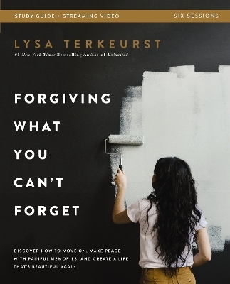 Forgiving What You Can't Forget Bible Study Guide plus Streaming Video - Lysa TerKeurst