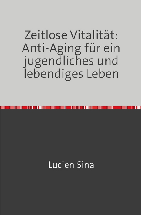 Zeitlose Vitalität: Anti-Aging für ein jugendliches und lebendiges Leben - Lucien Sina