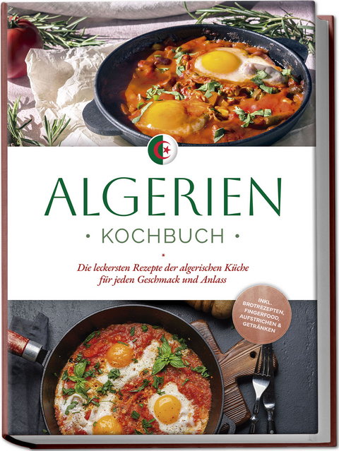 Algerien Kochbuch: Die leckersten Rezepte der algerischen Küche für jeden Geschmack und Anlass - inkl. Brotrezepten, Fingerfood, Aufstrichen & Getränken - Luka Touati