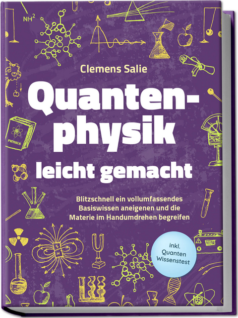 Quantenphysik leicht gemacht: Blitzschnell ein vollumfassendes Basiswissen aneigenen und die Materie im Handumdrehen begreifen - inkl. Quanten Wissenstest - Clemens Salie