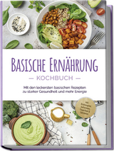 Basische Ernährung Kochbuch: Mit den leckersten basischen Rezepten zu starker Gesundheit und mehr Energie - inkl. Brotrezepten, Aufstrichen, Fingerfood & Getränken - Iris Rüberg