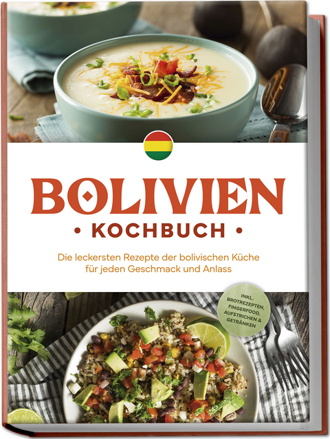 Bolivien Kochbuch: Die leckersten Rezepte der bolivischen Küche für jeden Geschmack und Anlass - inkl. Brotrezepten, Fingerfood, Aufstrichen & Getränken - Laura Condori