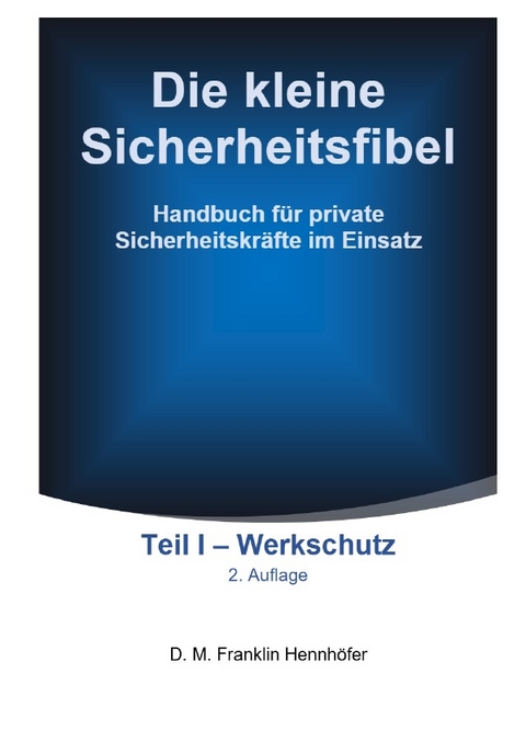 Die kleine Sicherheitsfibel / Die kleine Sicherheitsfibel Teil I - Werkschutz 2. Aufl. - D. M. Franklin Hennhöfer