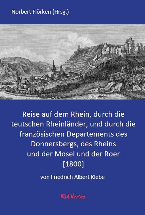 Reise auf dem Rhein, durch die teutschen Rheinländer, und durch die französischen Departements des Donnersbergs, des Rheins und der Mosel und der Roer. - Friedrich Albert Klebe