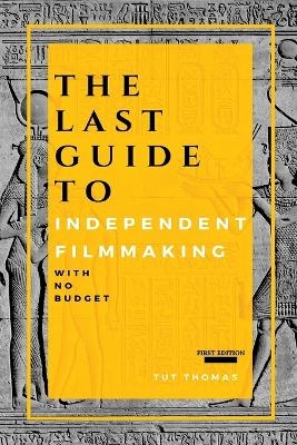 The Last Guide To Independent Filmmaking - Tut Thomas