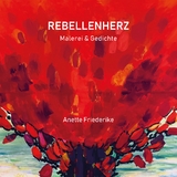 Rebellenherz, Gedichte und Malerei, ernst und heiter, nachdenklich und lyrisch. Und auch eigensinnig. -  Anette Friederike