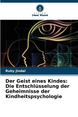 Der Geist eines Kindes: Die EntschlÃ¼sselung der Geheimnisse der Kindheitspsychologie - Ruby Jindal