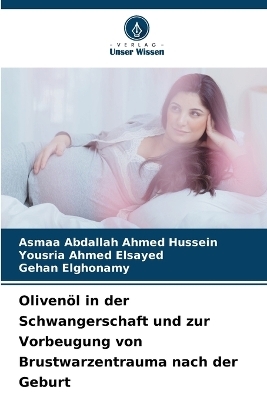 Oliven�l in der Schwangerschaft und zur Vorbeugung von Brustwarzentrauma nach der Geburt - Asmaa Abdallah Ahmed Hussein, Yousria Ahmed Elsayed, Gehan Elghonamy