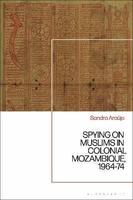 Spying on Muslims in Colonial Mozambique, 1964-74 - Sandra Marisa de Silva Carlos Araújo