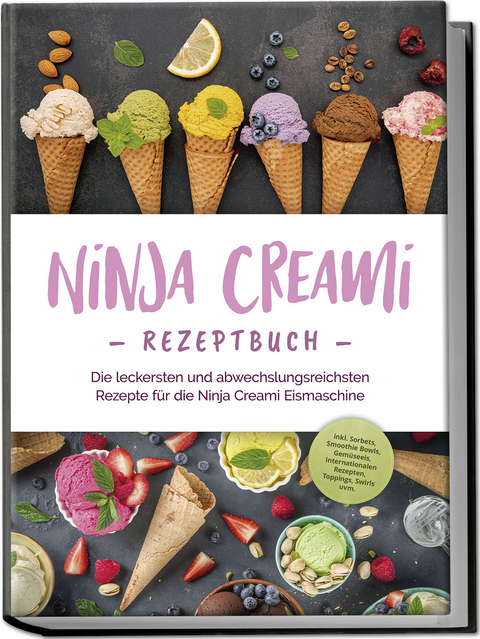 Ninja Creami Rezeptbuch: Die leckersten und abwechslungsreichsten Rezepte für die Ninja Creami Eismaschine - inkl. Sorbets, Smoothie Bowls, Gemüseeis, internationalen Rezepten, Toppings, Swirls uvm. - Maren Bertram