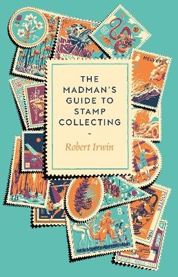 The Madman's Guide to Stamp Collecting - Robert Irwin