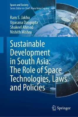 Sustainable Development in South Asia: The Role of Space Technologies, Laws and Policies - Ram S. Jakhu, Upasana Dasgupta, Shakeel Ahmad, Nishith Mishra