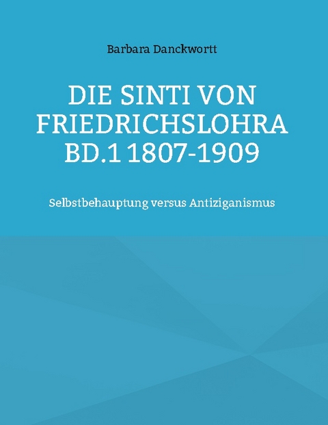 Die Sinti von Friedrichslohra Bd.1 1807-1909 - Barbara Danckwortt