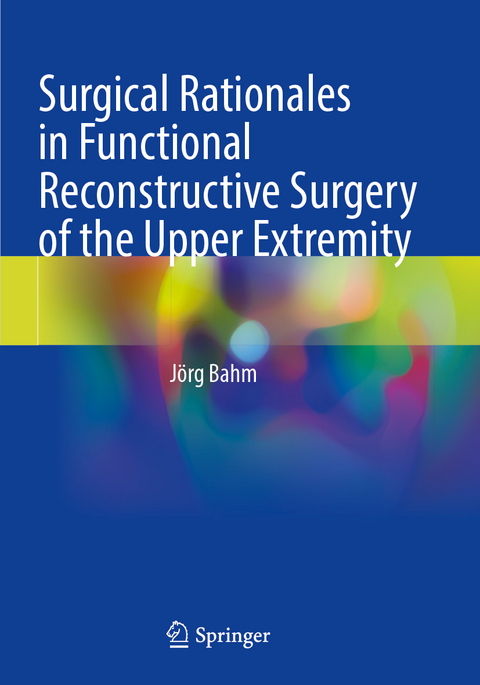 Surgical Rationales in Functional Reconstructive Surgery of the Upper Extremity - Jörg Bahm