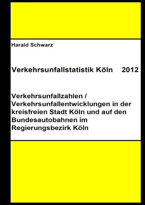 Diese Buchreihe umfasst Verkehrsunfallstatistiken von 2012 bis 2023... / Verkehrsunfallstatistik Köln 2012 - Harald Schwarz