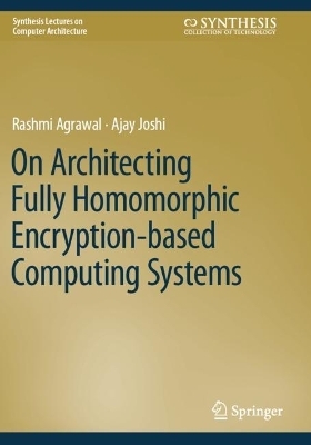 On Architecting Fully Homomorphic Encryption-based Computing Systems - Rashmi Agrawal, Ajay Joshi