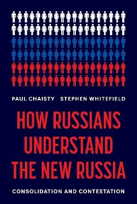 How Russians Understand the New Russia - Paul Chaisty, Stephen Whitefield