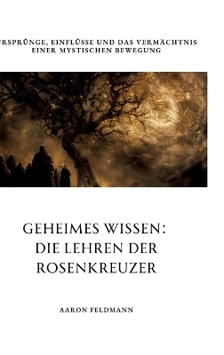 Geheimes Wissen: Die Lehren der Rosenkreuzer - Aaron Feldmann