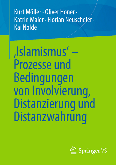 ‚Islamismus‘ - Prozesse und Bedingungen von Involvierung, Distanzierung und Distanzwahrung - Kurt Möller, Oliver Honer, Katrin Maier, Florian Neuscheler, Kai Nolde