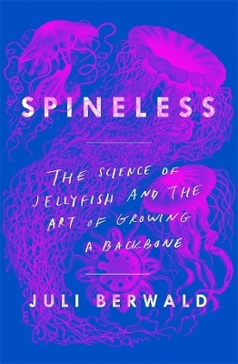 Spineless: The Science of Jellyfish and the Art of Growing a Backbone - Juli Berwald