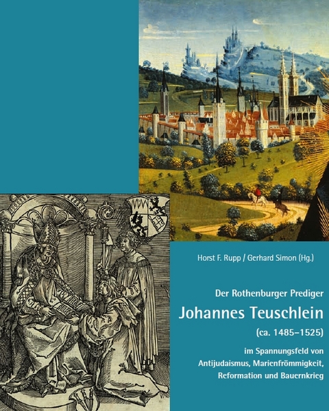 Der Rothenburger Prediger Johannes Teuschlein (ca. 1485–1525) im Spannungsfeld von Antijudaismus, Marienfrömmigkeit, Reformation und Bauernkrieg - 