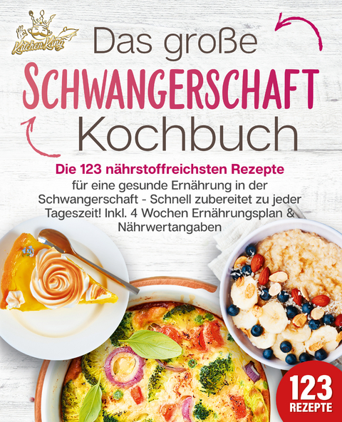 Schwangerschaft Kochbuch: Die 123 nährstoffreichsten Rezepte für eine gesunde Ernährung in der Schwangerschaft - Schnell zubereitet zu jeder Tageszeit! Inkl. 4 Wochen Ernährungsplan & Nährwertangaben - Kitchen King