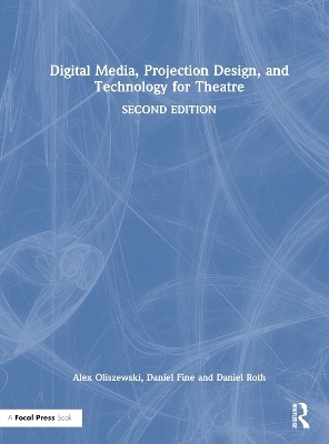 Digital Media, Projection Design, and Technology for Theatre - Alex Oliszewski, Daniel Fine, Daniel Roth