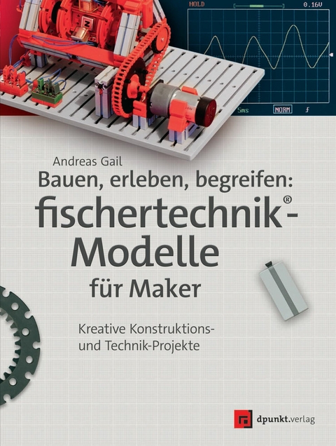 Bauen, erleben, begreifen: fischertechnik®-Modelle für Maker -  Andreas Gail