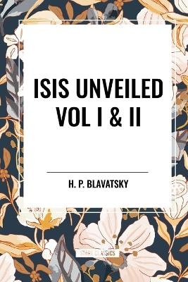 Isis Unveiled Vol I & II - H P Blavatsky