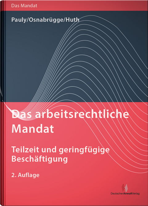 Das arbeitsrechtliche Mandat: Teilzeit und geringfügige Beschäftigung - Stephan Pauly, Stephan Osnabrügge, Michael Huth, Michael Pauly