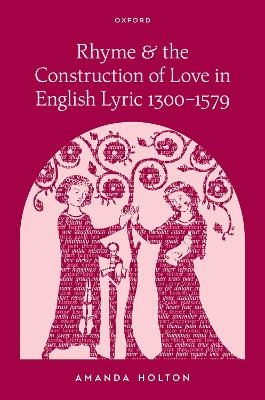 Rhyme and the Construction of Love in English Lyric 1300–1579 - Amanda Holton