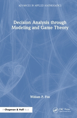 Decision Analysis through Modeling and Game Theory - William P. Fox