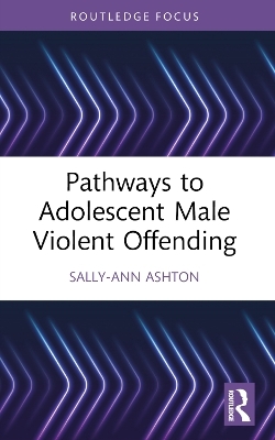 Pathways to Adolescent Male Violent Offending - Sally-Ann Ashton