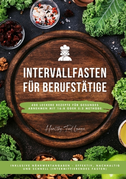 Intervallfasten für Berufstätige: 400 leckere Rezepte für gesundes Abnehmen mit 16:8 oder 5:2 Methode inklusive Nährwertangaben - effektiv, nachhaltig und schnell (Intermittierendes Fasten) - HEALTHY FOOD LOUNGE