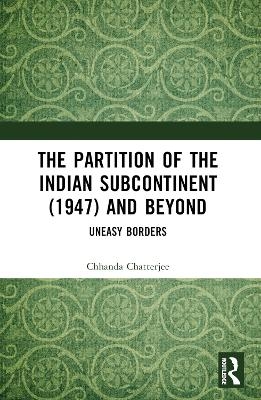 The Partition of the Indian Subcontinent (1947) and Beyond - Chhanda Chatterjee