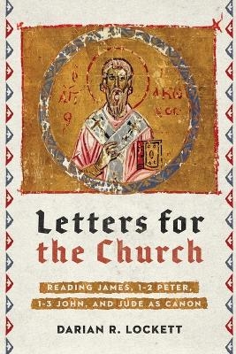 Letters for the Church – Reading James, 1–2 Peter, 1–3 John, and Jude as Canon - Darian R. Lockett