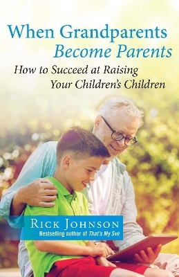 When Grandparents Become Parents - Rick Johnson