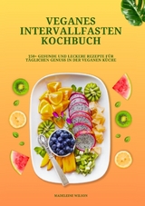 Veganes Intervallfasten Kochbuch: 150+ gesunde und leckere Rezepte für täglichen Genuss in der veganen Küche - Madeleine Wilson